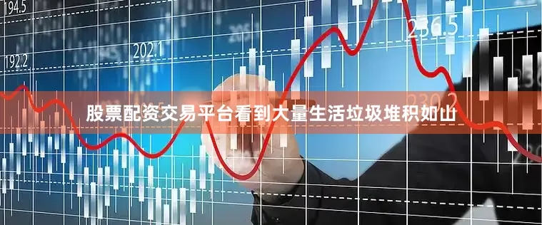 股票配资交易平台看到大量生活垃圾堆积如山