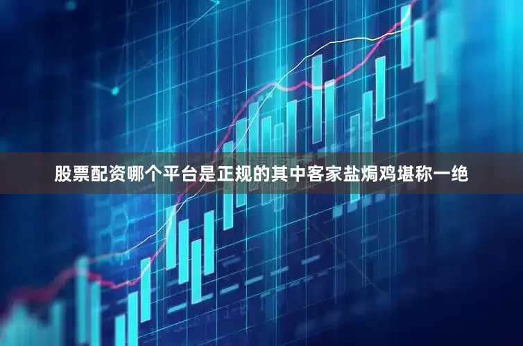 股票配资哪个平台是正规的其中客家盐焗鸡堪称一绝