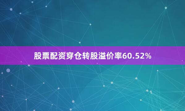 股票配资穿仓转股溢价率60.52%