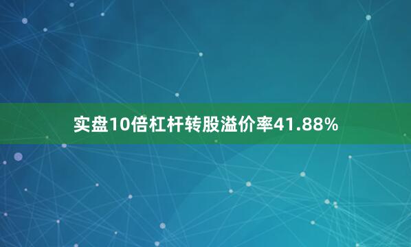 实盘10倍杠杆转股溢价率41.88%
