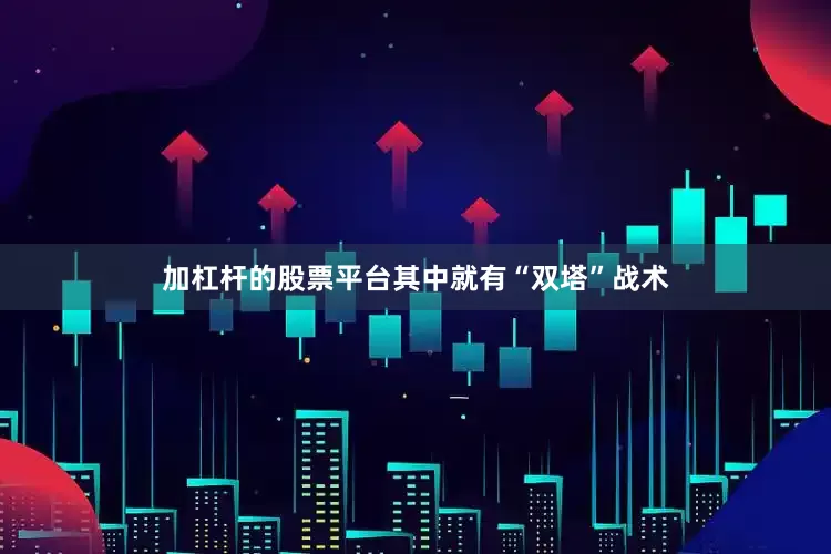 加杠杆的股票平台其中就有“双塔”战术