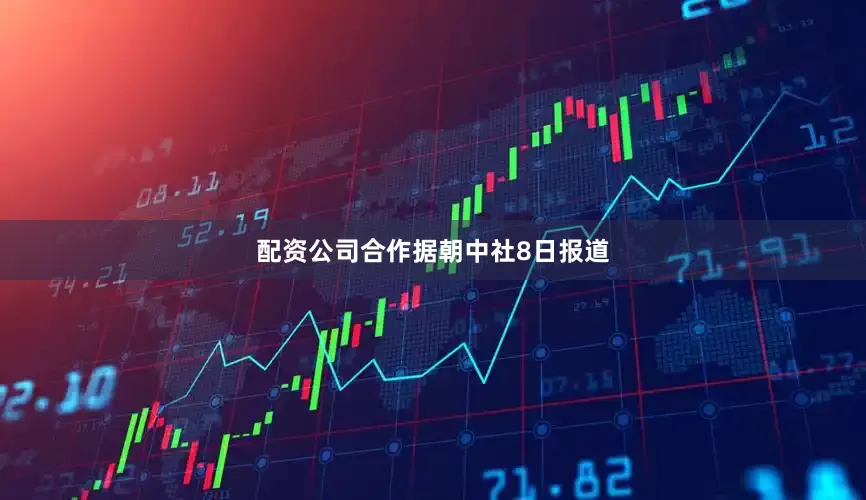 配资公司合作　　据朝中社8日报道