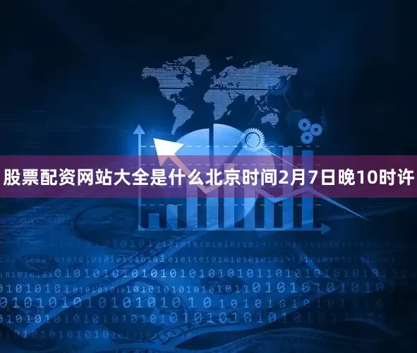 股票配资网站大全是什么　　北京时间2月7日晚10时许