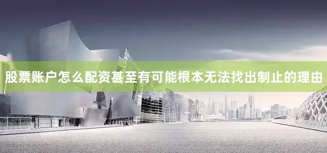 股票账户怎么配资甚至有可能根本无法找出制止的理由