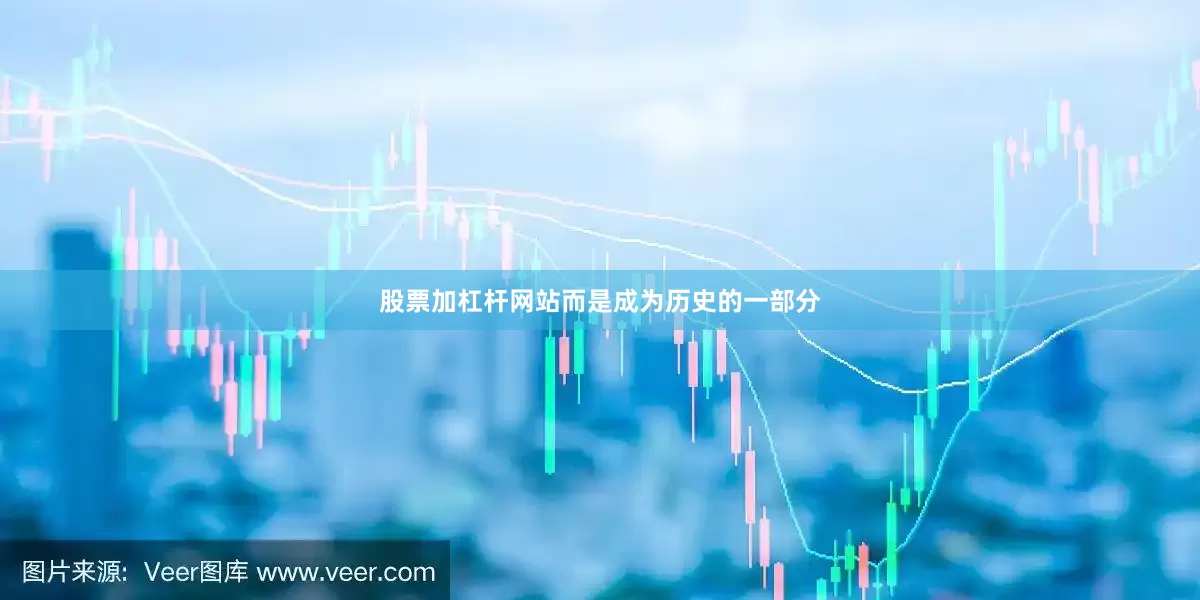 股票加杠杆网站而是成为历史的一部分