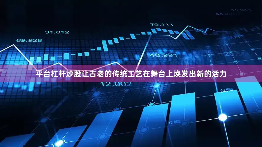 平台杠杆炒股让古老的传统工艺在舞台上焕发出新的活力