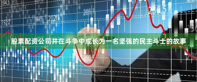 股票配资公司并在斗争中成长为一名坚强的民主斗士的故事
