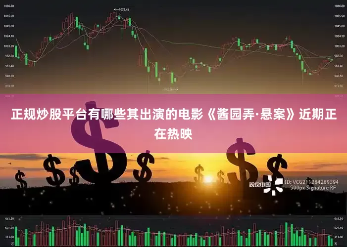 正规炒股平台有哪些其出演的电影《酱园弄·悬案》近期正在热映