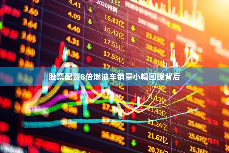 股票配资8倍燃油车销量小幅回暖背后