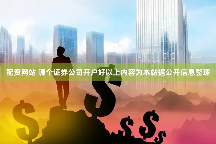配资网站 哪个证券公司开户好以上内容为本站据公开信息整理