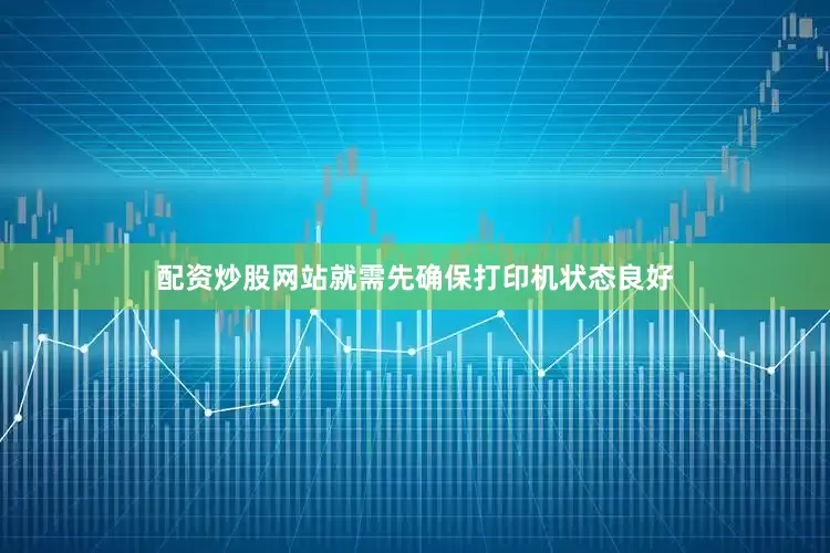 配资炒股网站就需先确保打印机状态良好