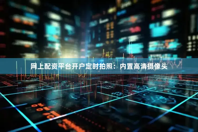 网上配资平台开户定时拍照：内置高清摄像头