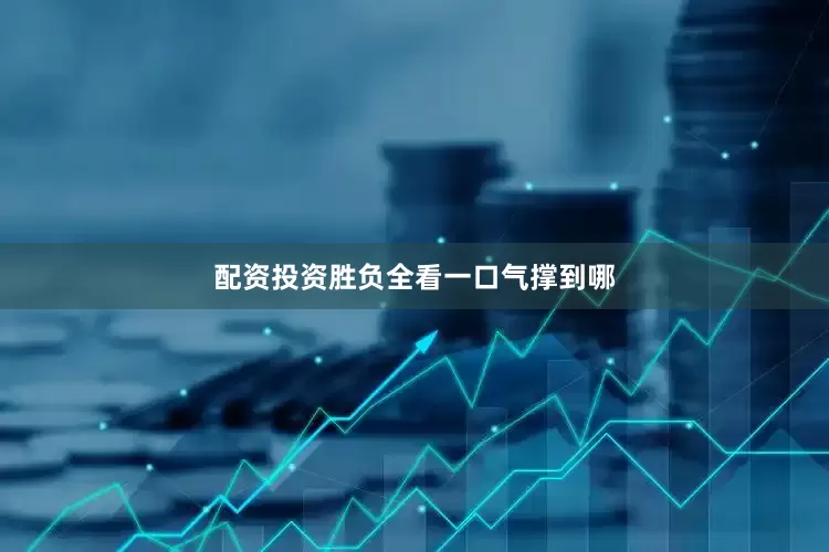 配资投资胜负全看一口气撑到哪