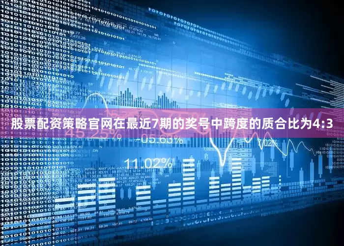 股票配资策略官网在最近7期的奖号中跨度的质合比为4:3