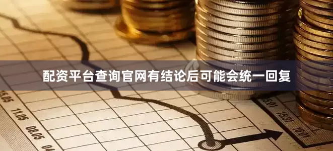 配资平台查询官网有结论后可能会统一回复