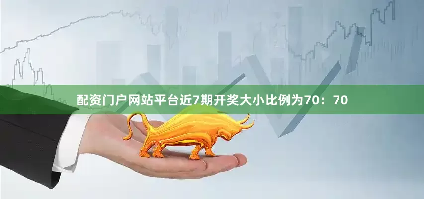 配资门户网站平台近7期开奖大小比例为70：70