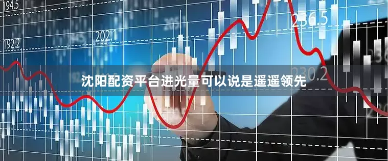 沈阳配资平台进光量可以说是遥遥领先