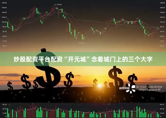 炒股配资平台配资“开元城”念着城门上的三个大字