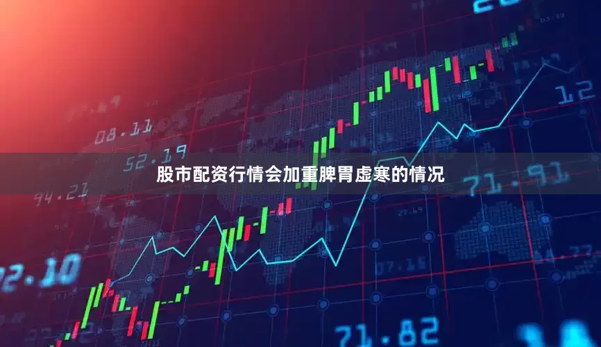 股市配资行情会加重脾胃虚寒的情况