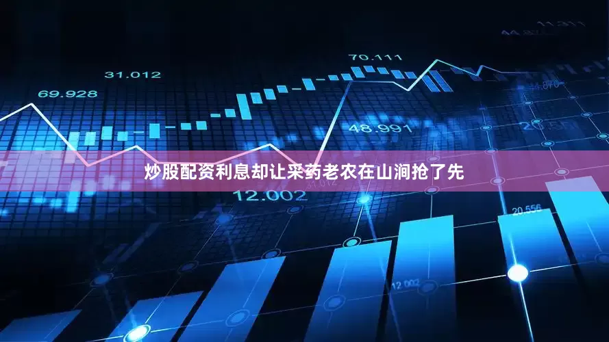 炒股配资利息却让采药老农在山涧抢了先