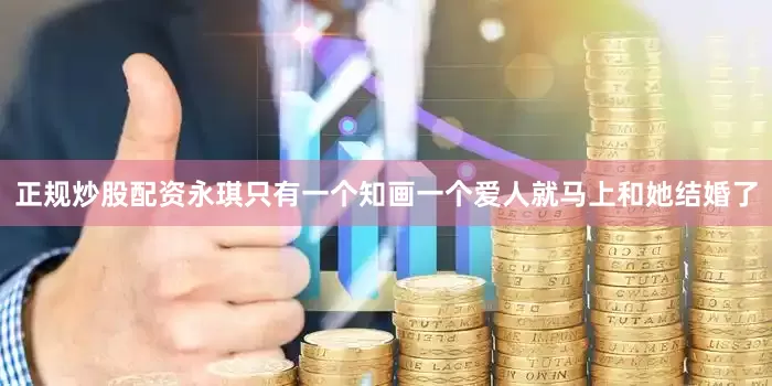 正规炒股配资永琪只有一个知画一个爱人就马上和她结婚了