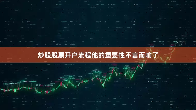 炒股股票开户流程他的重要性不言而喻了