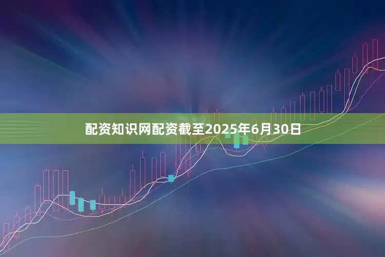 配资知识网配资截至2025年6月30日