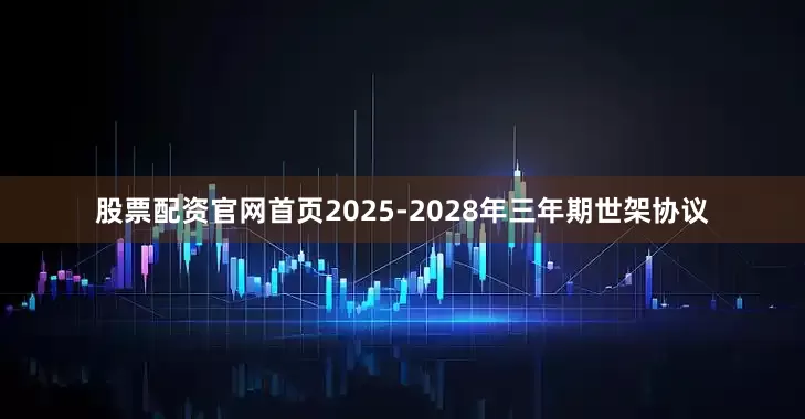 股票配资官网首页2025-2028年三年期世架协议