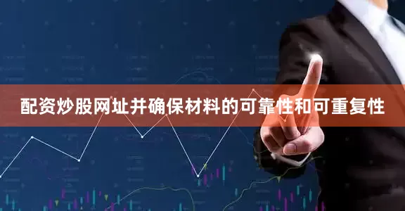 配资炒股网址并确保材料的可靠性和可重复性