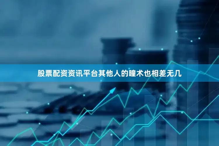 股票配资资讯平台其他人的瞳术也相差无几