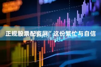 正规股票配资网”　　这份繁忙与自信