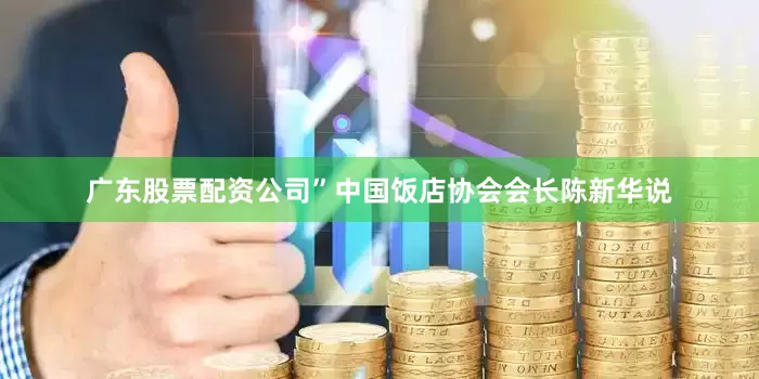 广东股票配资公司”中国饭店协会会长陈新华说