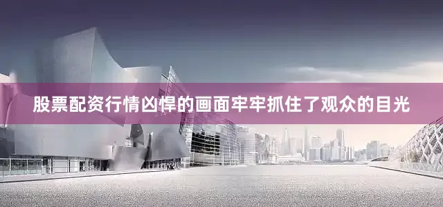股票配资行情凶悍的画面牢牢抓住了观众的目光