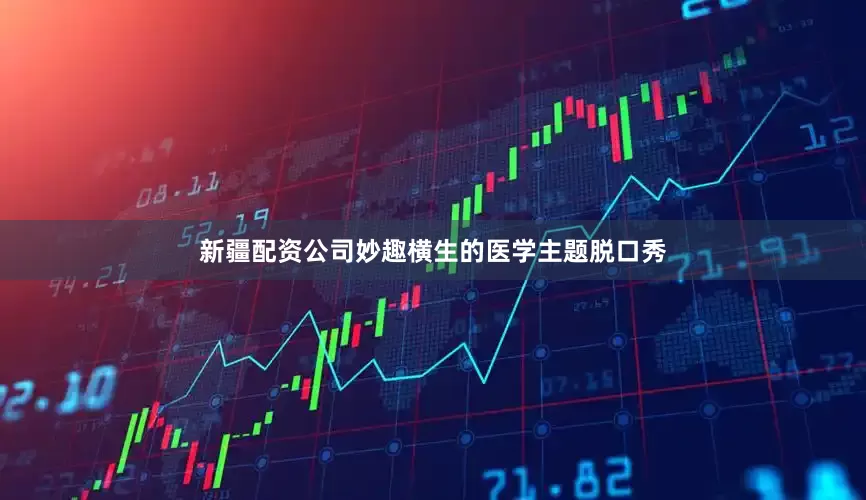新疆配资公司妙趣横生的医学主题脱口秀