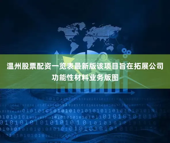 温州股票配资一览表最新版该项目旨在拓展公司功能性材料业务版图