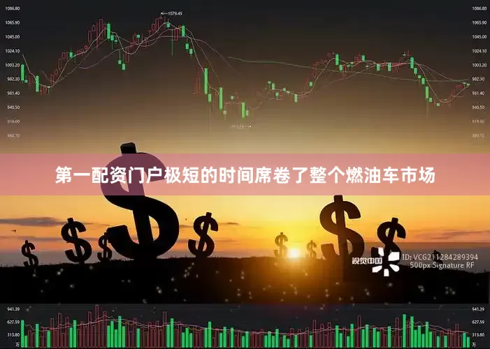 第一配资门户极短的时间席卷了整个燃油车市场