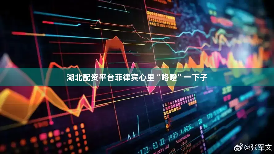 湖北配资平台菲律宾心里“咯噔”一下子