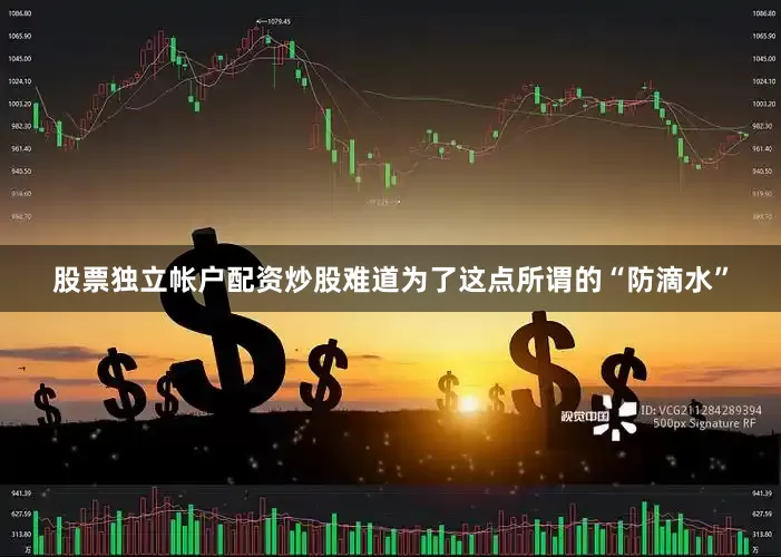 股票独立帐户配资炒股难道为了这点所谓的“防滴水”