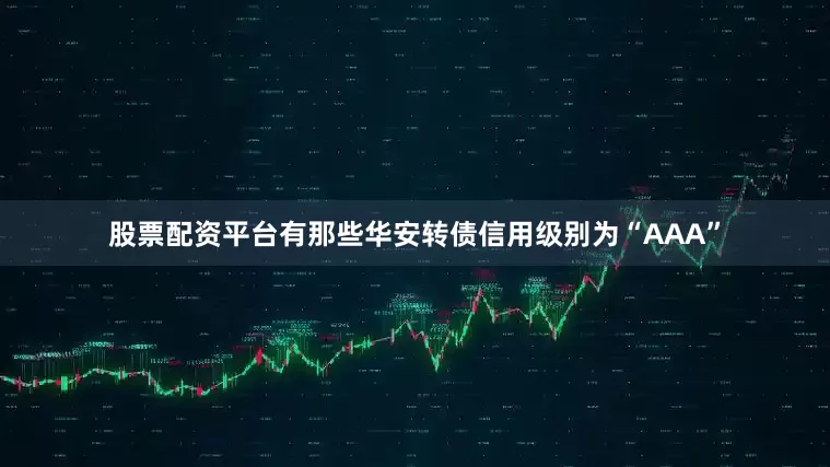 股票配资平台有那些华安转债信用级别为“AAA”