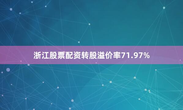 浙江股票配资转股溢价率71.97%