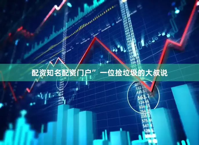 配资知名配资门户” 一位捡垃圾的大叔说