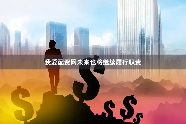 我爱配资网未来也将继续履行职责