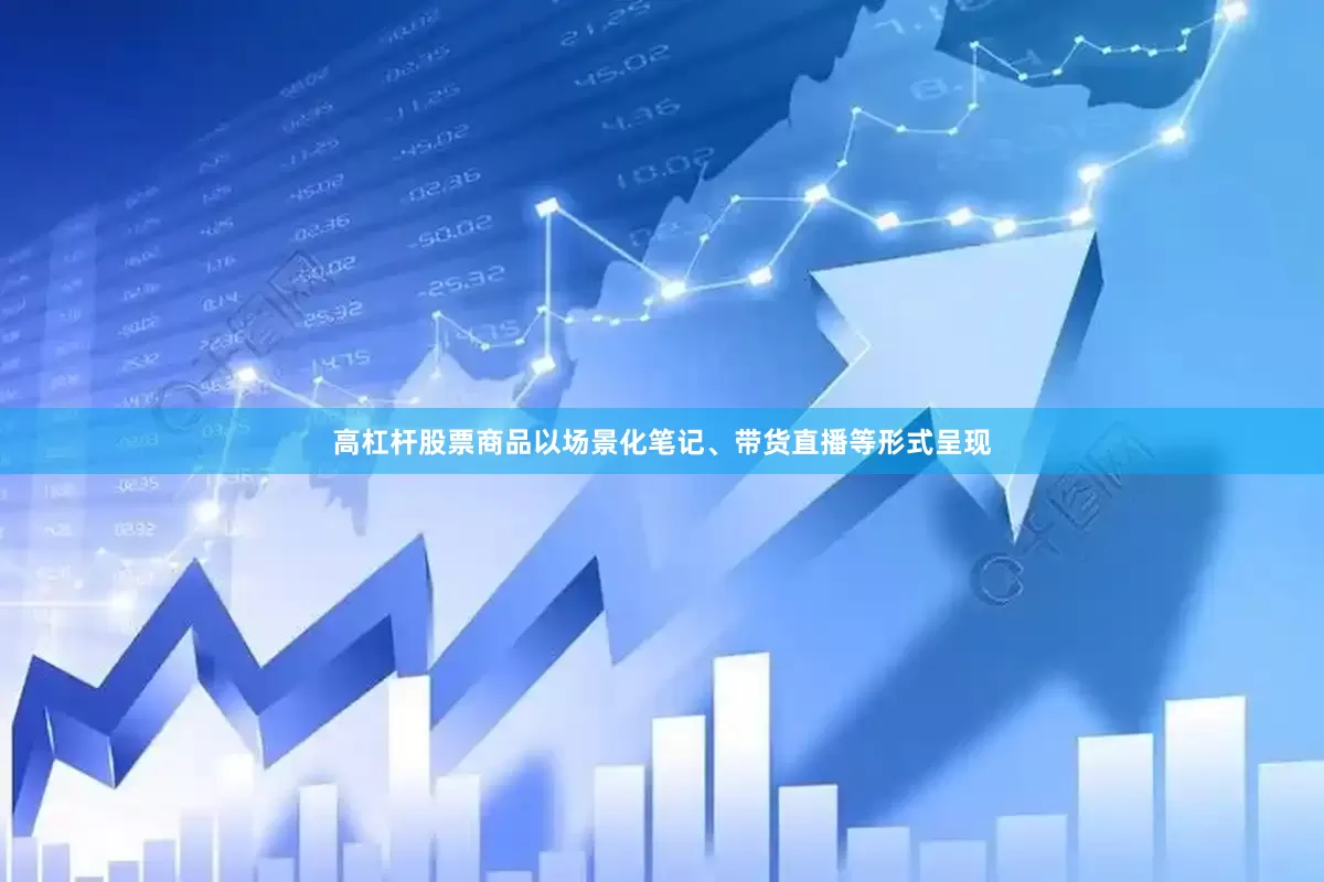 高杠杆股票商品以场景化笔记、带货直播等形式呈现