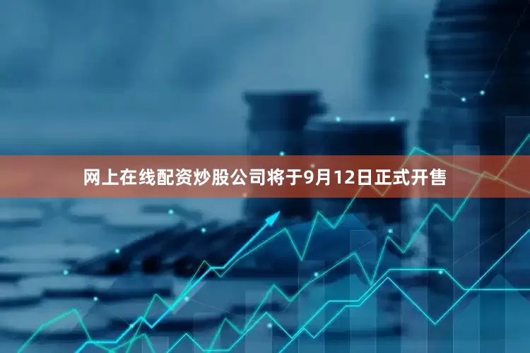 网上在线配资炒股公司将于9月12日正式开售