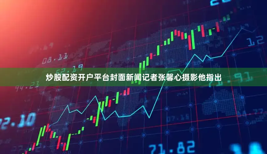 炒股配资开户平台封面新闻记者张馨心摄影他指出