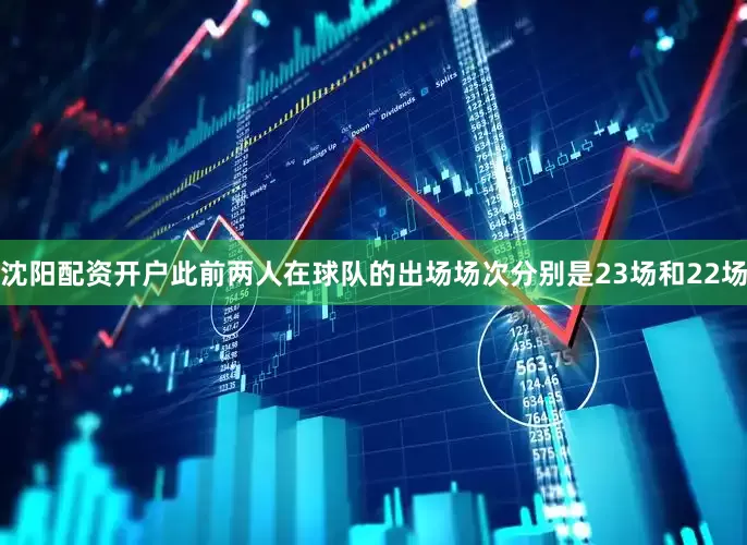 沈阳配资开户此前两人在球队的出场场次分别是23场和22场