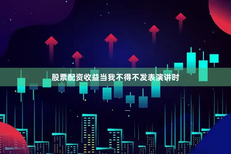 股票配资收益当我不得不发表演讲时