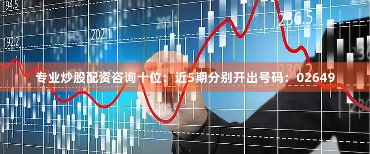 专业炒股配资咨询　　十位：近5期分别开出号码：02649
