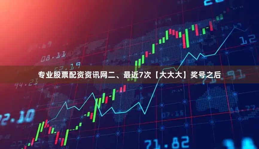 专业股票配资资讯网　　二、最近7次【大大大】奖号之后
